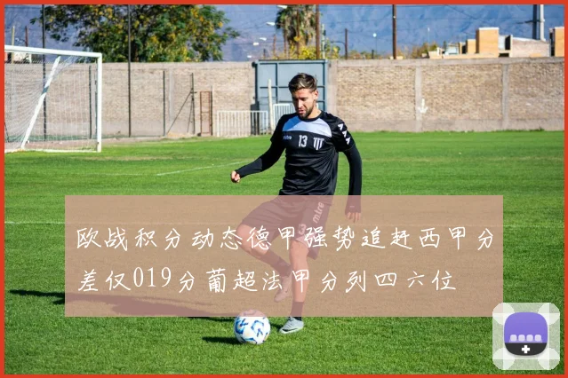 欧战积分动态德甲强势追赶西甲分差仅019分葡超法甲分列四六位
