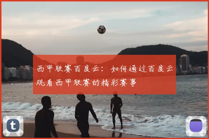 西甲联赛百度云：如何通过百度云观看西甲联赛的精彩赛事