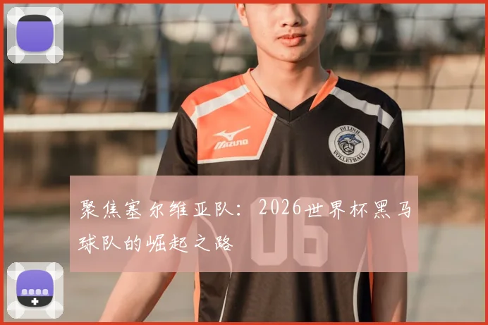 聚焦塞尔维亚队:2026世界杯黑马球队的崛起之路