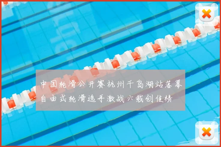 中国轮滑公开赛杭州千岛湖站落幕自由式轮滑选手激战六载创佳绩