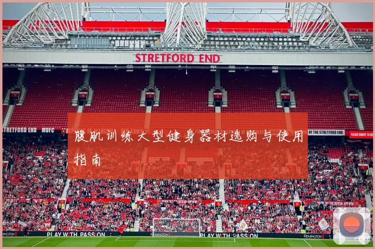 腹肌训练大型健身器材选购与使用指南