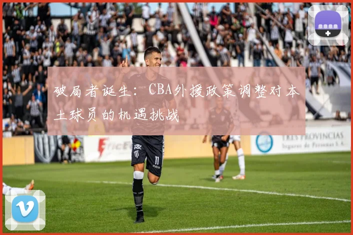 破局者诞生：CBA外援政策调整对本土球员的机遇挑战